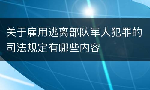 关于雇用逃离部队军人犯罪的司法规定有哪些内容