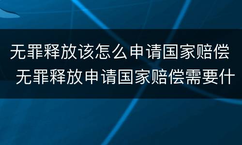 无罪释放该怎么申请国家赔偿 无罪释放申请国家赔偿需要什么资料