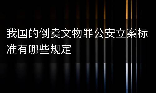 我国的倒卖文物罪公安立案标准有哪些规定