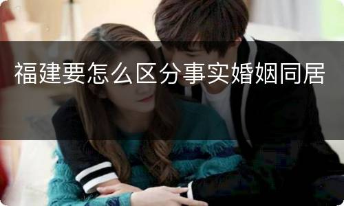 福建要怎么区分事实婚姻同居
