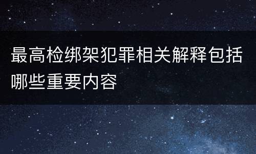 最高检绑架犯罪相关解释包括哪些重要内容
