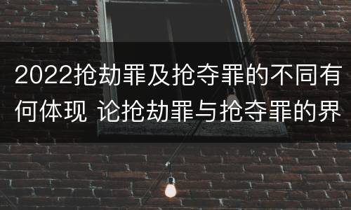 2022抢劫罪及抢夺罪的不同有何体现 论抢劫罪与抢夺罪的界限