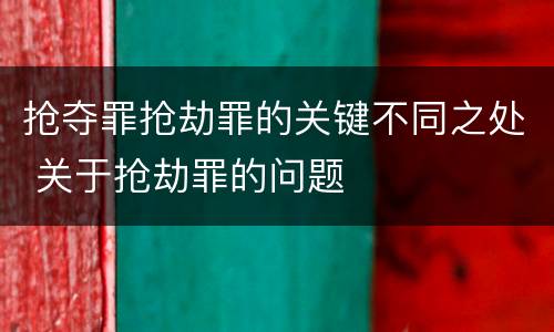 抢夺罪抢劫罪的关键不同之处 关于抢劫罪的问题