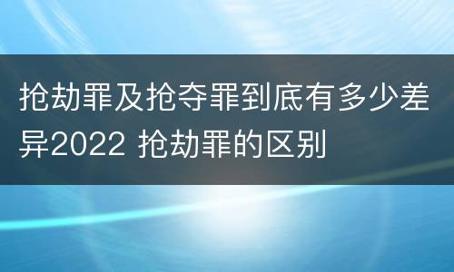 抢劫罪及抢夺罪到底有多少差异2022 抢劫罪的区别