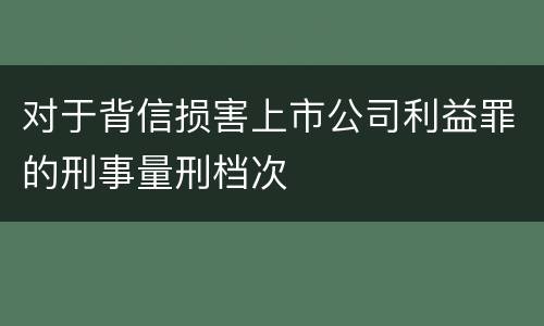 对于背信损害上市公司利益罪的刑事量刑档次