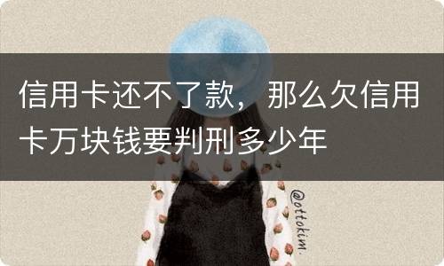 信用卡还不了款，那么欠信用卡万块钱要判刑多少年