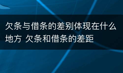 欠条与借条的差别体现在什么地方 欠条和借条的差距