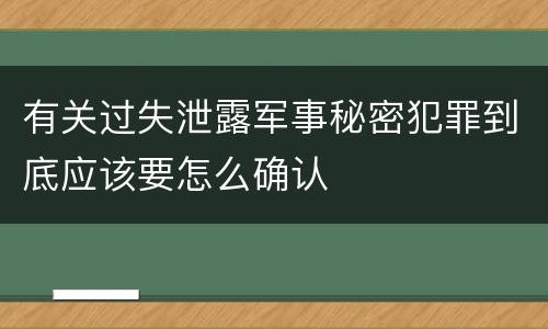 有关过失泄露军事秘密犯罪到底应该要怎么确认