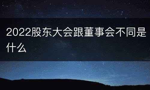 2022股东大会跟董事会不同是什么
