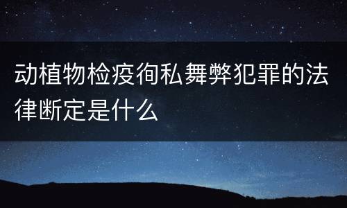 动植物检疫徇私舞弊犯罪的法律断定是什么