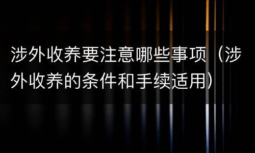 涉外收养要注意哪些事项（涉外收养的条件和手续适用）