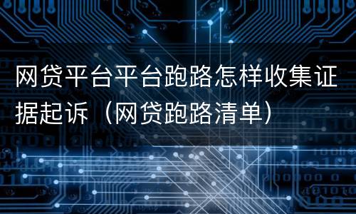 网贷平台平台跑路怎样收集证据起诉（网贷跑路清单）