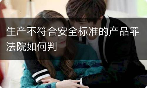 生产不符合安全标准的产品罪法院如何判