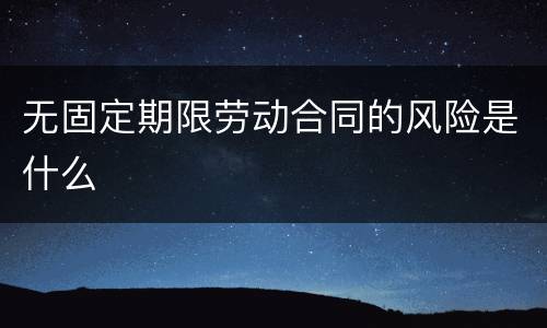 无固定期限劳动合同的风险是什么