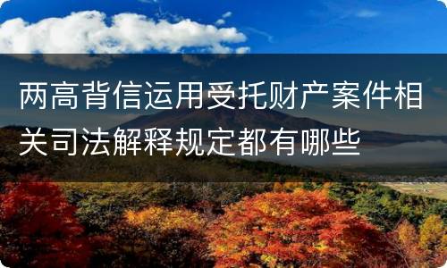 两高背信运用受托财产案件相关司法解释规定都有哪些