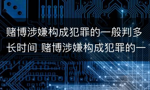 赌博涉嫌构成犯罪的一般判多长时间 赌博涉嫌构成犯罪的一般判多长时间呢