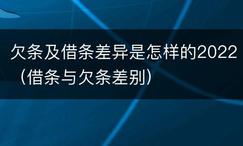 欠条及借条差异是怎样的2022（借条与欠条差别）
