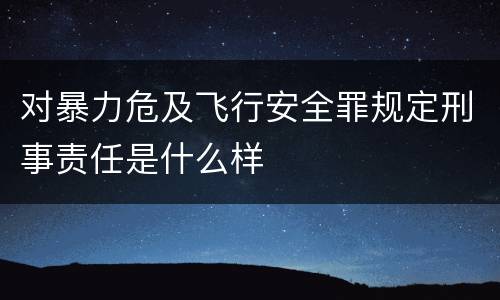 对暴力危及飞行安全罪规定刑事责任是什么样