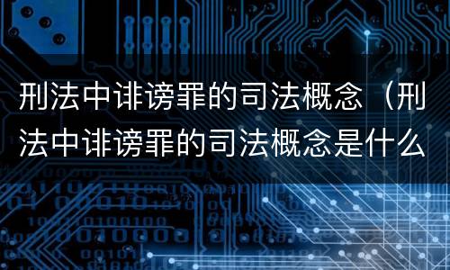 刑法中诽谤罪的司法概念（刑法中诽谤罪的司法概念是什么）