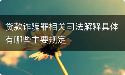 贷款诈骗罪相关司法解释具体有哪些主要规定