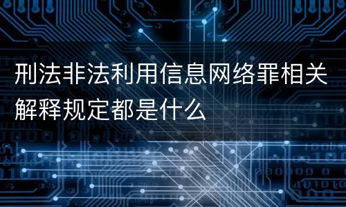 刑法非法利用信息网络罪相关解释规定都是什么