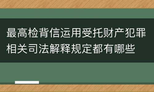 最高检背信运用受托财产犯罪相关司法解释规定都有哪些