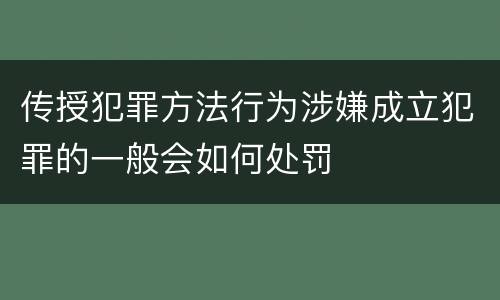 传授犯罪方法行为涉嫌成立犯罪的一般会如何处罚