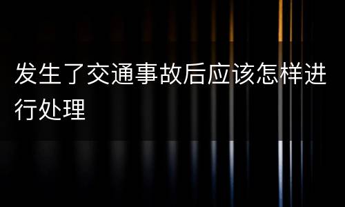 发生了交通事故后应该怎样进行处理