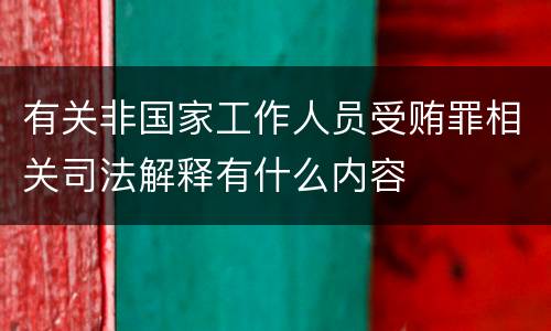 有关非国家工作人员受贿罪相关司法解释有什么内容