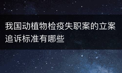 我国动植物检疫失职案的立案追诉标准有哪些