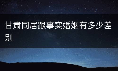 甘肃同居跟事实婚姻有多少差别