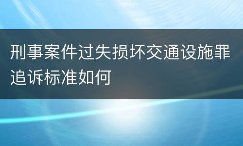 刑事案件过失损坏交通设施罪追诉标准如何