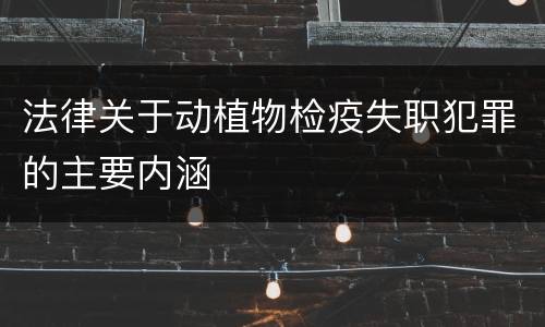 法律关于动植物检疫失职犯罪的主要内涵