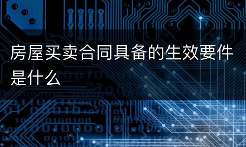 房屋买卖合同具备的生效要件是什么