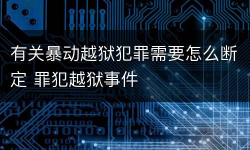 有关暴动越狱犯罪需要怎么断定 罪犯越狱事件