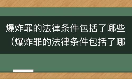 爆炸罪的法律条件包括了哪些（爆炸罪的法律条件包括了哪些条款）