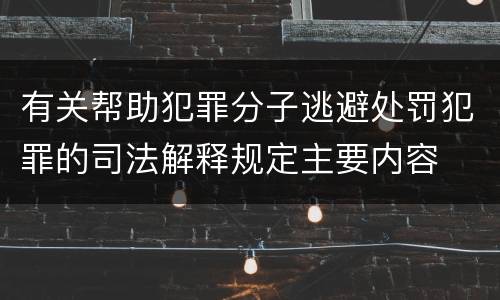 有关帮助犯罪分子逃避处罚犯罪的司法解释规定主要内容