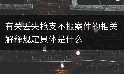 有关丢失枪支不报案件的相关解释规定具体是什么