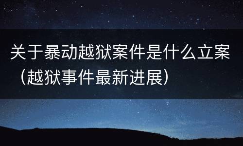关于暴动越狱案件是什么立案（越狱事件最新进展）