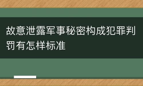 故意泄露军事秘密构成犯罪判罚有怎样标准