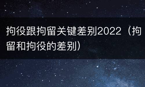 拘役跟拘留关键差别2022（拘留和拘役的差别）