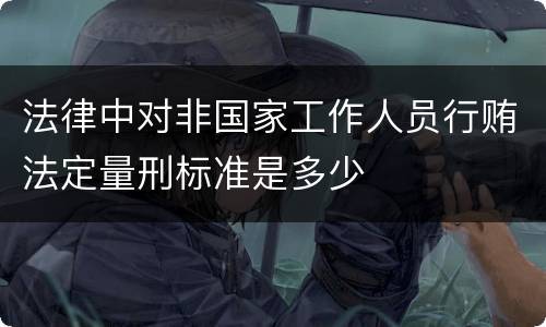 法律中对非国家工作人员行贿法定量刑标准是多少