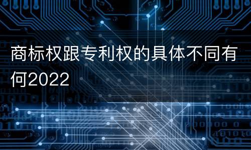商标权跟专利权的具体不同有何2022