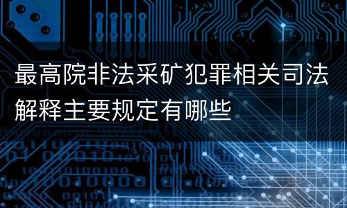 最高院非法采矿犯罪相关司法解释主要规定有哪些