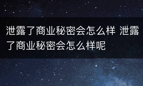 泄露了商业秘密会怎么样 泄露了商业秘密会怎么样呢