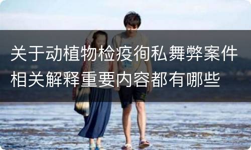 关于动植物检疫徇私舞弊案件相关解释重要内容都有哪些