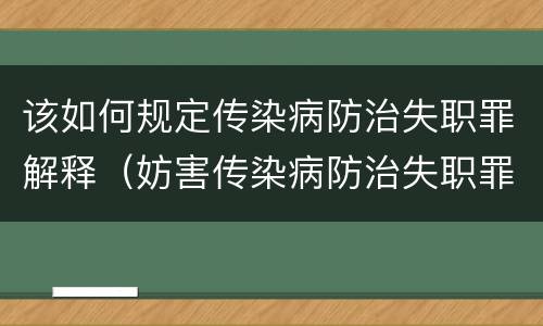 该如何规定传染病防治失职罪解释（妨害传染病防治失职罪四要件）