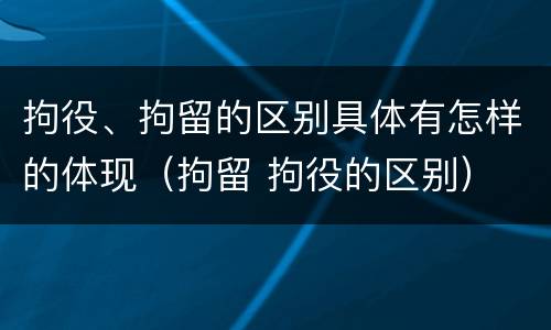 拘役、拘留的区别具体有怎样的体现（拘留 拘役的区别）