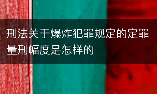 刑法关于爆炸犯罪规定的定罪量刑幅度是怎样的