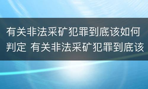 有关非法采矿犯罪到底该如何判定 有关非法采矿犯罪到底该如何判定罪名